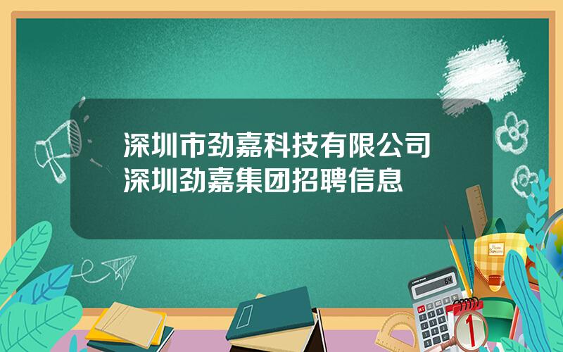 深圳市劲嘉科技有限公司 深圳劲嘉集团招聘信息